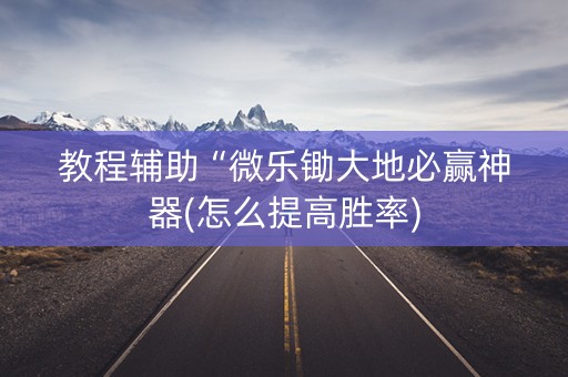教程辅助“微乐锄大地必赢神器(怎么提高胜率)