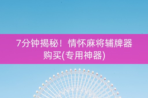 7分钟揭秘！情怀麻将辅牌器购买(专用神器)