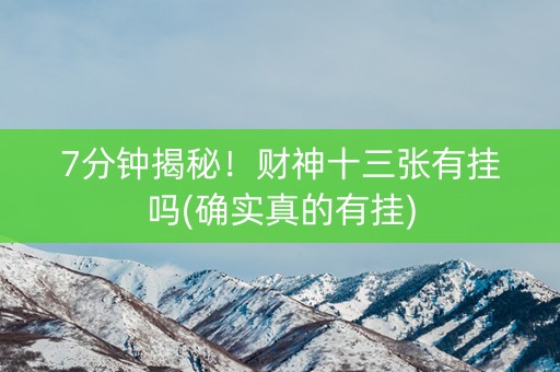 7分钟揭秘！财神十三张有挂吗(确实真的有挂)