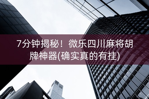 7分钟揭秘！微乐四川麻将胡牌神器(确实真的有挂)