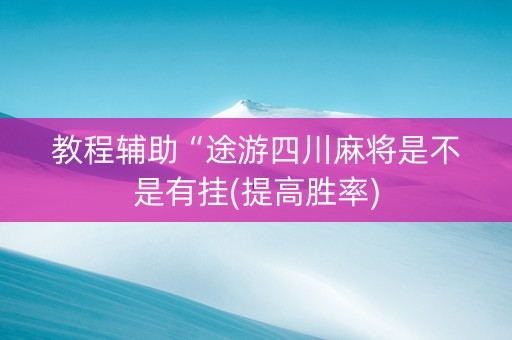 教程辅助“途游四川麻将是不是有挂(提高胜率)