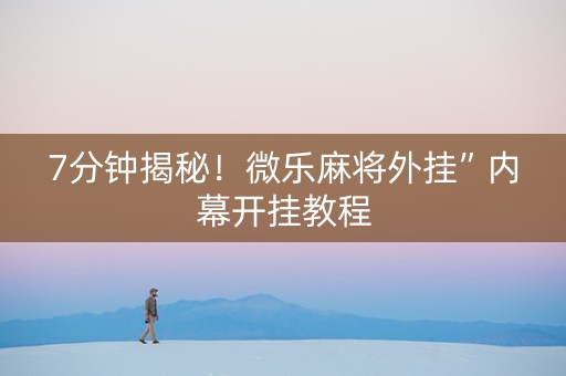 7分钟揭秘！微乐麻将外挂”内幕开挂教程