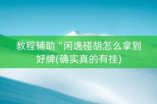 教程辅助“闲逸碰胡怎么拿到好牌(确实真的有挂)