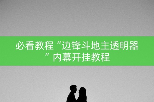 必看教程“边锋斗地主透明器”内幕开挂教程