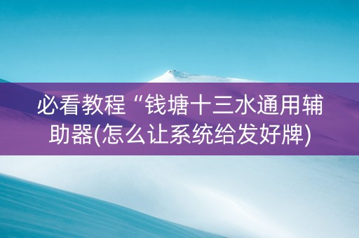 必看教程“钱塘十三水通用辅助器(怎么让系统给发好牌)
