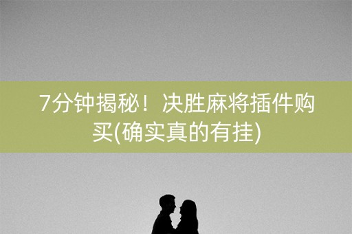 7分钟揭秘！决胜麻将插件购买(确实真的有挂)