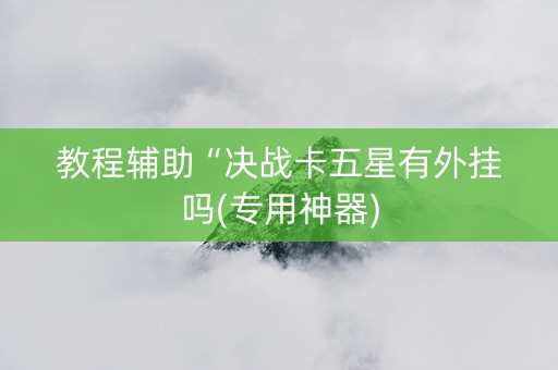 教程辅助“决战卡五星有外挂吗(专用神器)