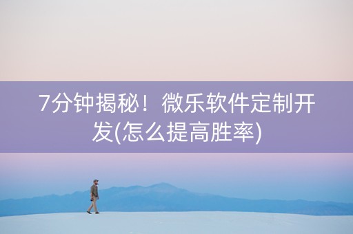 7分钟揭秘！微乐软件定制开发(怎么提高胜率)