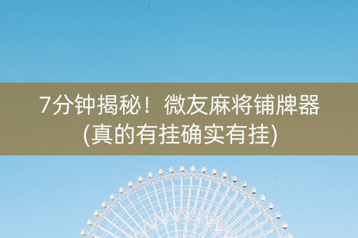 7分钟揭秘！微友麻将铺牌器(真的有挂确实有挂)