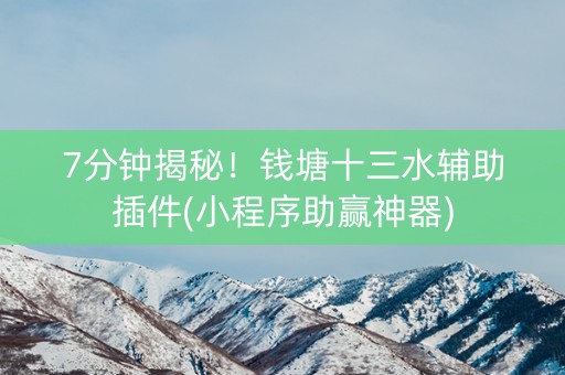 7分钟揭秘！钱塘十三水辅助插件(小程序助赢神器)