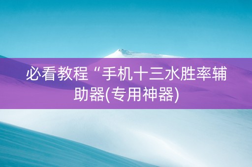 必看教程“手机十三水胜率辅助器(专用神器)