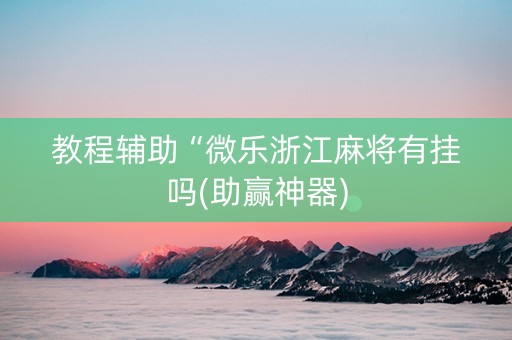 教程辅助“微乐浙江麻将有挂吗(助赢神器)
