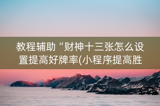 教程辅助“财神十三张怎么设置提高好牌率(小程序提高胜率)