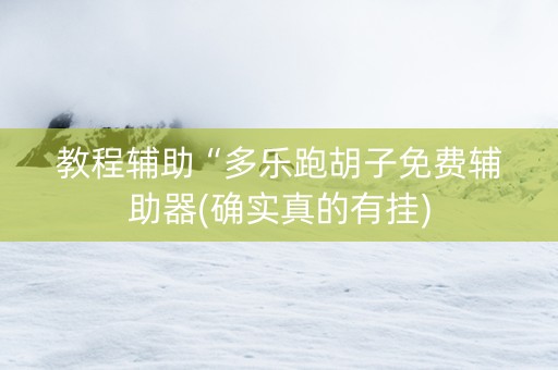 教程辅助“多乐跑胡子免费辅助器(确实真的有挂)