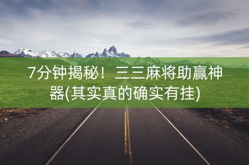 7分钟揭秘！三三麻将助赢神器(其实真的确实有挂)