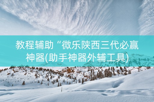 教程辅助“微乐陕西三代必赢神器(助手神器外辅工具)