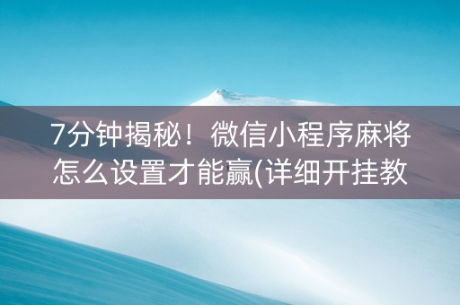 7分钟揭秘！微信小程序麻将怎么设置才能赢(详细开挂教程)