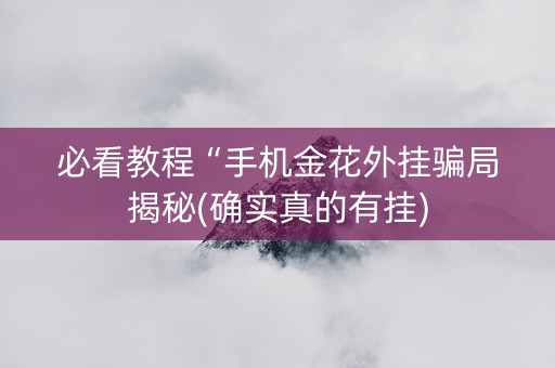 必看教程“手机金花外挂骗局揭秘(确实真的有挂)