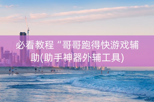 必看教程“哥哥跑得快游戏辅助(助手神器外辅工具)