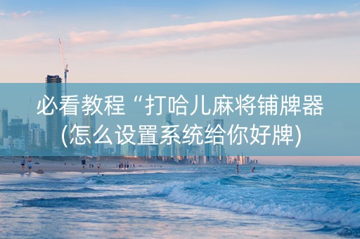 必看教程“打哈儿麻将铺牌器(怎么设置系统给你好牌)