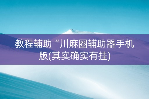 教程辅助“川麻圈辅助器手机版(其实确实有挂)