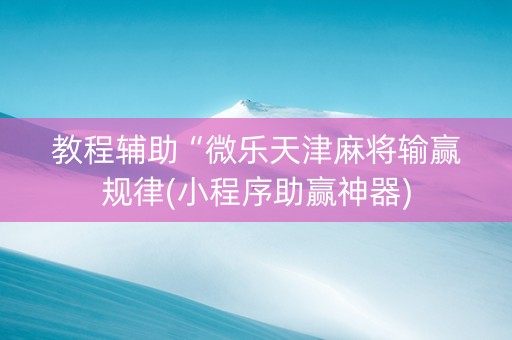 教程辅助“微乐天津麻将输赢规律(小程序助赢神器)
