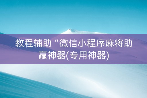 教程辅助“微信小程序麻将助赢神器(专用神器)