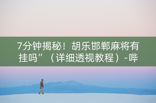 7分钟揭秘！胡乐邯郸麻将有挂吗”（详细透视教程）-哔哩哔哩