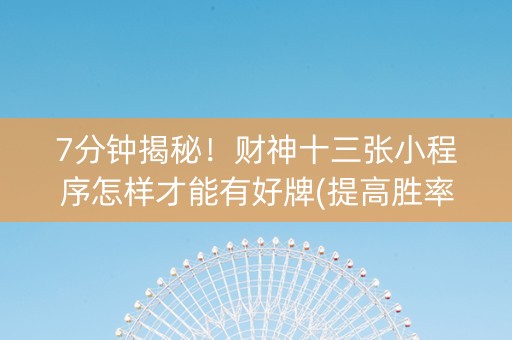 7分钟揭秘！财神十三张小程序怎样才能有好牌(提高胜率)