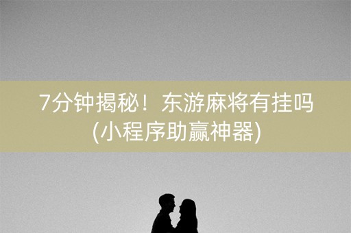 7分钟揭秘！东游麻将有挂吗(小程序助赢神器)