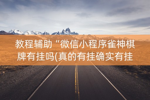 教程辅助“微信小程序雀神棋牌有挂吗(真的有挂确实有挂)