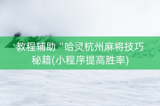 教程辅助“哈灵杭州麻将技巧秘籍(小程序提高胜率)