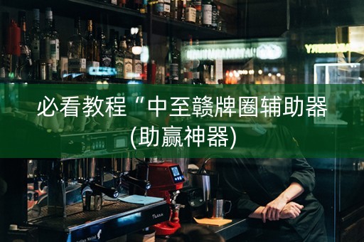 必看教程“中至赣牌圈辅助器(助赢神器)