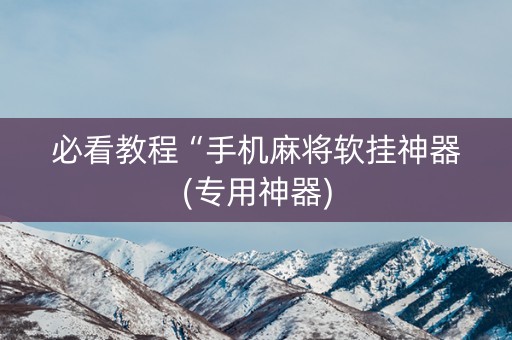 必看教程“手机麻将软挂神器(专用神器)