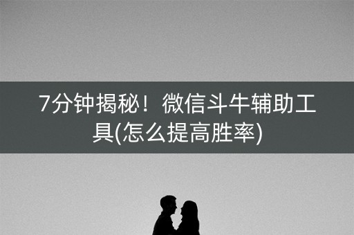 7分钟揭秘！微信斗牛辅助工具(怎么提高胜率)