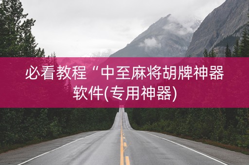 必看教程“中至麻将胡牌神器软件(专用神器)