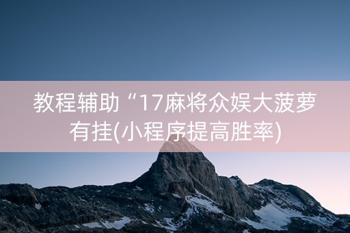 教程辅助“17麻将众娱大菠萝有挂(小程序提高胜率)