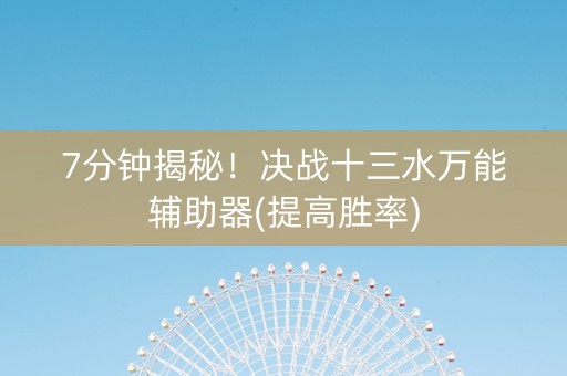 7分钟揭秘！决战十三水万能辅助器(提高胜率)