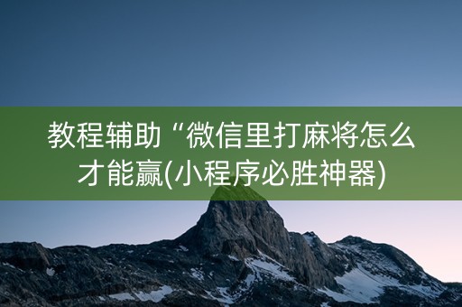 教程辅助“微信里打麻将怎么才能赢(小程序必胜神器)