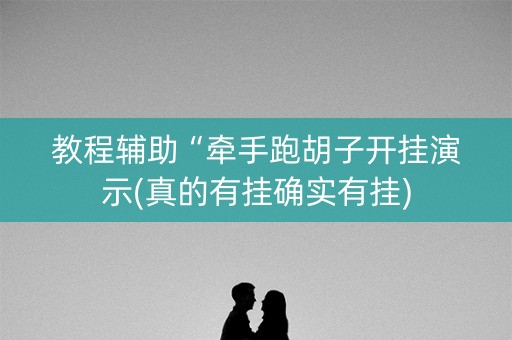 教程辅助“牵手跑胡子开挂演示(真的有挂确实有挂)