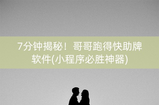 7分钟揭秘！哥哥跑得快助牌软件(小程序必胜神器)