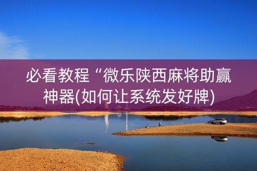 必看教程“微乐陕西麻将助赢神器(如何让系统发好牌)
