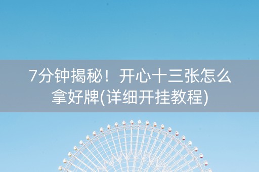 7分钟揭秘！开心十三张怎么拿好牌(详细开挂教程)