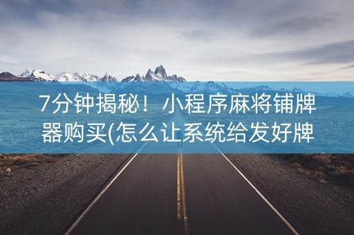 7分钟揭秘！小程序麻将铺牌器购买(怎么让系统给发好牌)