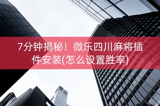 7分钟揭秘！微乐四川麻将插件安装(怎么设置胜率)