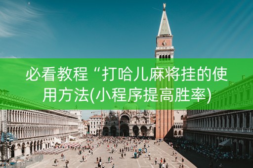 必看教程“打哈儿麻将挂的使用方法(小程序提高胜率)