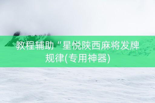 教程辅助“星悦陕西麻将发牌规律(专用神器)