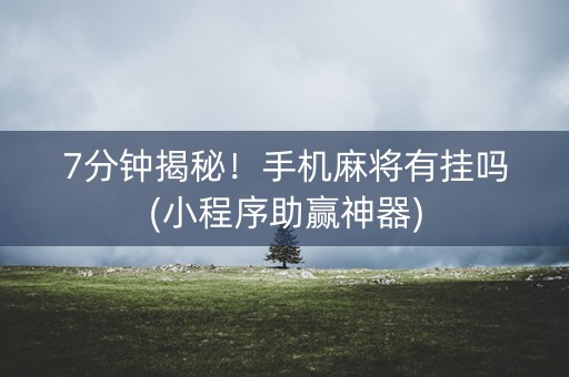 7分钟揭秘！手机麻将有挂吗(小程序助赢神器)