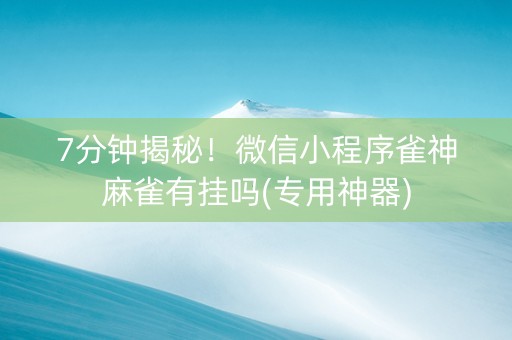 7分钟揭秘！微信小程序雀神麻雀有挂吗(专用神器)