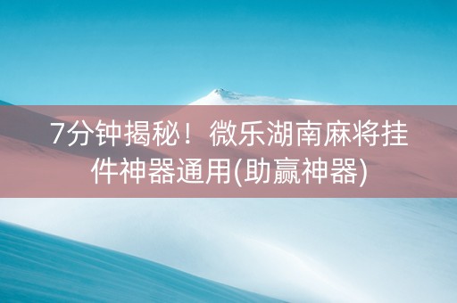 7分钟揭秘！微乐湖南麻将挂件神器通用(助赢神器)